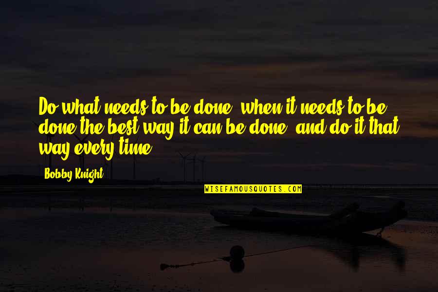 Eeriness Quotes By Bobby Knight: Do what needs to be done, when it