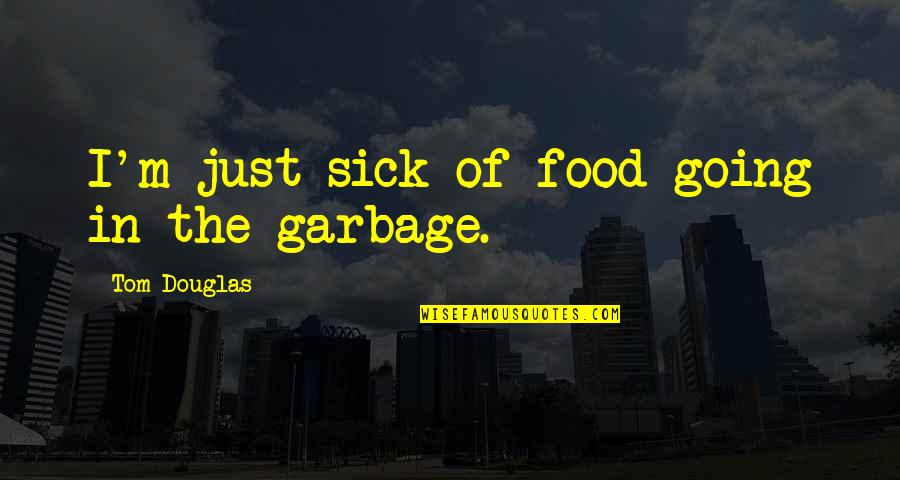 Eeshamanohari Quotes By Tom Douglas: I'm just sick of food going in the Eeshamanohari Quotes By Tom Douglas: I'm just sick of food going in the