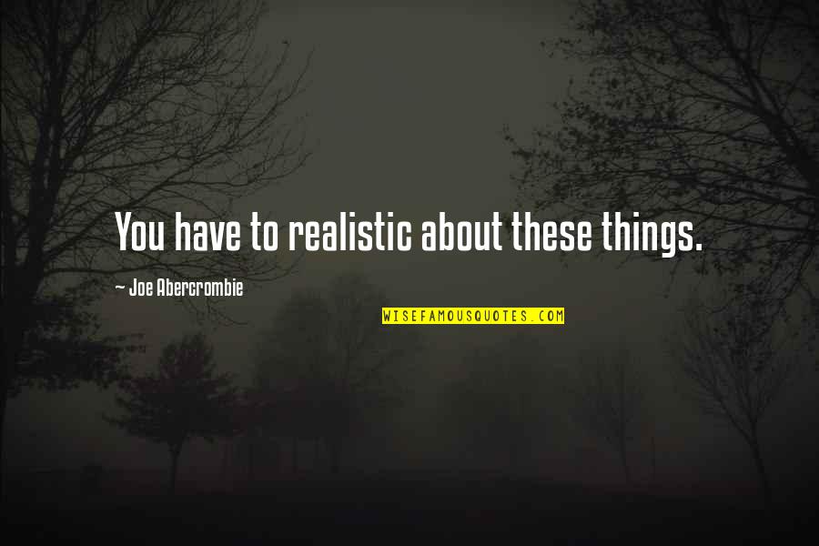 Eeshank Quotes By Joe Abercrombie: You have to realistic about these things. Eeshank Quotes By Joe Abercrombie: You have to realistic about these things.