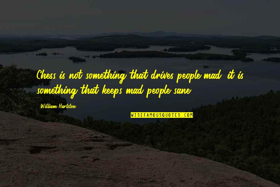 Eetsytsy Quotes By William Hartston: Chess is not something that drives people mad; Eetsytsy Quotes By William Hartston: Chess is not something that drives people mad;