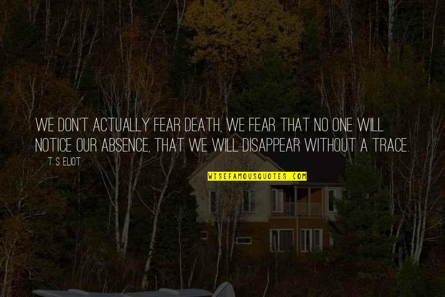 Eeuw Quotes By T. S. Eliot: We don't actually fear death, we fear that