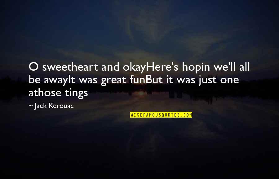 Eeuwen Tijdlijn Quotes By Jack Kerouac: O sweetheart and okayHere's hopin we'll all be Eeuwen Tijdlijn Quotes By Jack Kerouac: O sweetheart and okayHere's hopin we'll all be