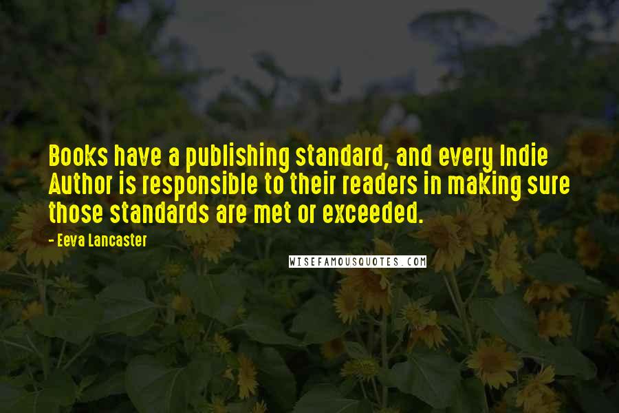 Eeva Lancaster quotes: Books have a publishing standard, and every Indie Author is responsible to their readers in making sure those standards are met or exceeded.