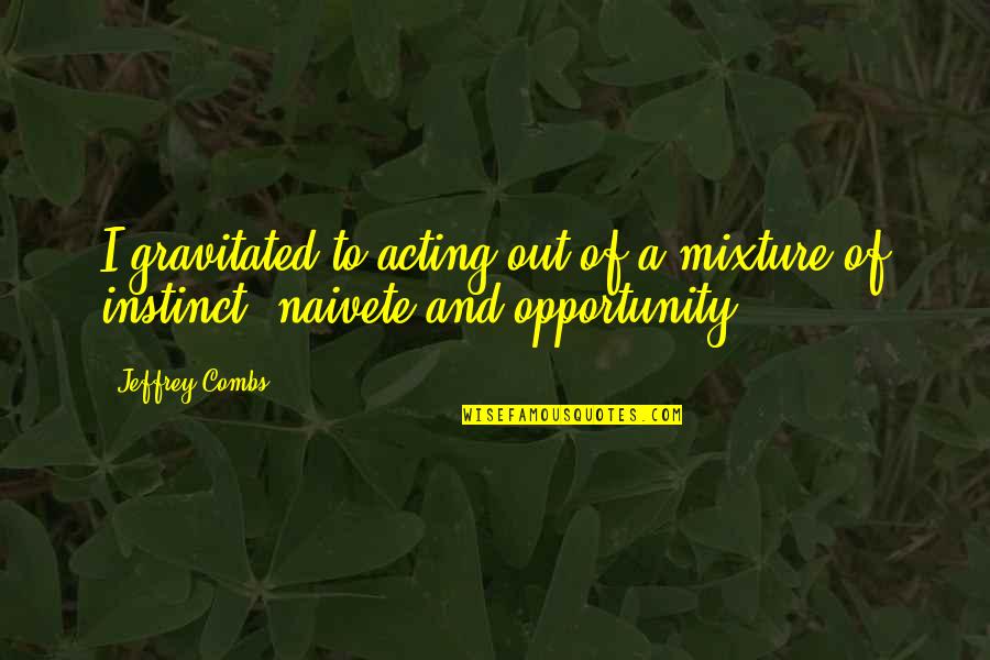 Eevelle Quotes By Jeffrey Combs: I gravitated to acting out of a mixture