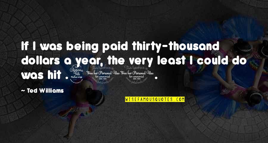 Eevelle Quotes By Ted Williams: If I was being paid thirty-thousand dollars a Eevelle Quotes By Ted Williams: If I was being paid thirty-thousand dollars a