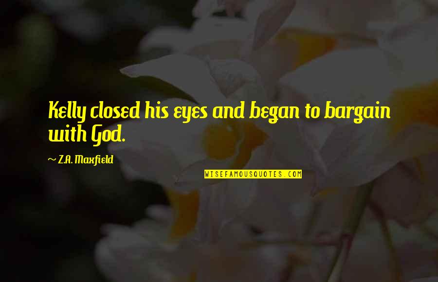 Eewww Face Quotes By Z.A. Maxfield: Kelly closed his eyes and began to bargain Eewww Face Quotes By Z.A. Maxfield: Kelly closed his eyes and began to bargain