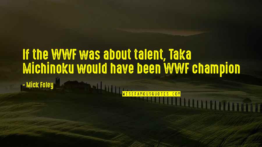 Eeyore Motivational Quotes By Mick Foley: If the WWF was about talent, Taka Michinoku