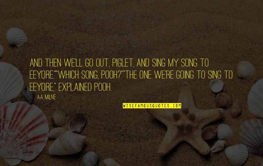 Eeyore's Quotes By A.A. Milne: And then we'll go out, Piglet, and sing Eeyore's Quotes By A.A. Milne: And then we'll go out, Piglet, and sing