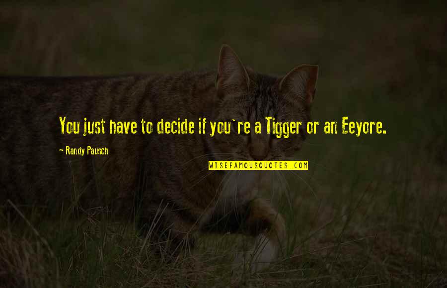 Eeyore's Quotes By Randy Pausch: You just have to decide if you're a Eeyore's Quotes By Randy Pausch: You just have to decide if you're a