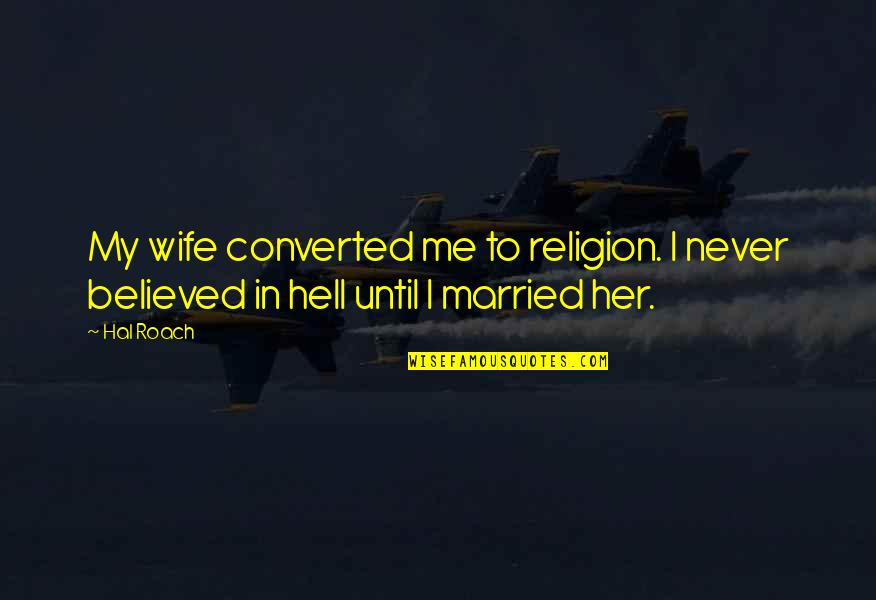 Eezus Ca Quotes By Hal Roach: My wife converted me to religion. I never