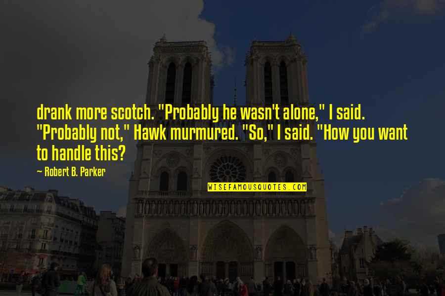 Eezus Quotes By Robert B. Parker: drank more scotch. "Probably he wasn't alone," I Eezus Quotes By Robert B. Parker: drank more scotch. "Probably he wasn't alone," I