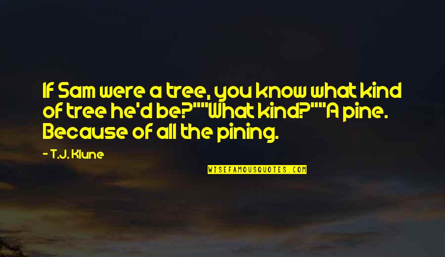 Ef Hutton Quote Quotes By T.J. Klune: If Sam were a tree, you know what Ef Hutton Quote Quotes By T.J. Klune: If Sam were a tree, you know what