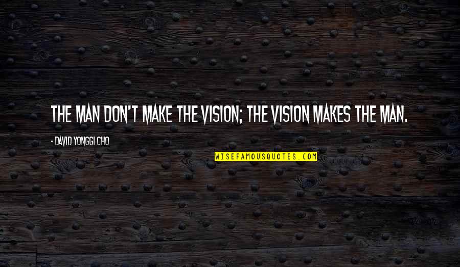 Efat Azizi Quotes By David Yonggi Cho: The man don't make the vision; the vision