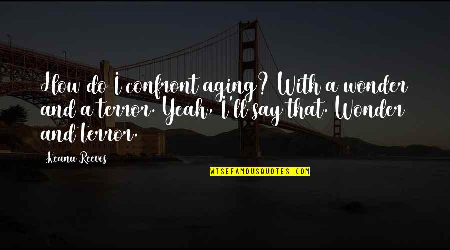 Efectivamente Significado Quotes By Keanu Reeves: How do I confront aging? With a wonder Efectivamente Significado Quotes By Keanu Reeves: How do I confront aging? With a wonder