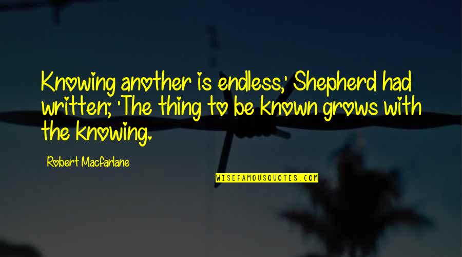 Efectivo In English Quotes By Robert Macfarlane: Knowing another is endless,' Shepherd had written; 'The Efectivo In English Quotes By Robert Macfarlane: Knowing another is endless,' Shepherd had written; 'The