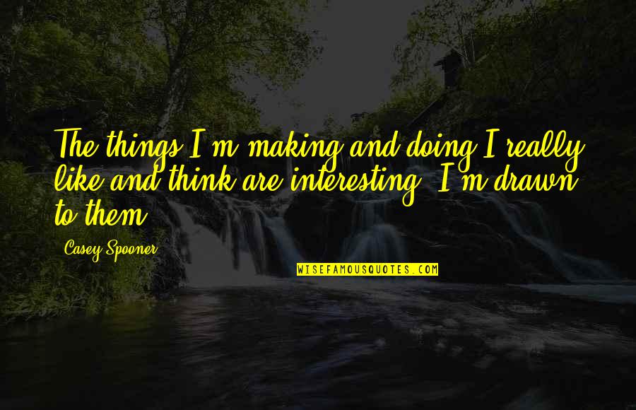 Efectos De Las Drogas Quotes By Casey Spooner: The things I'm making and doing I really Efectos De Las Drogas Quotes By Casey Spooner: The things I'm making and doing I really