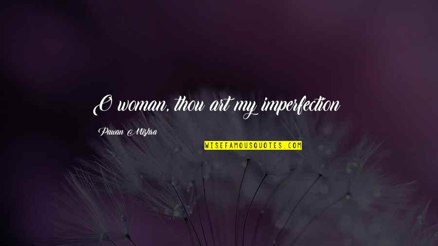 Efectos Quotes By Pawan Mishra: O woman, thou art my imperfection!