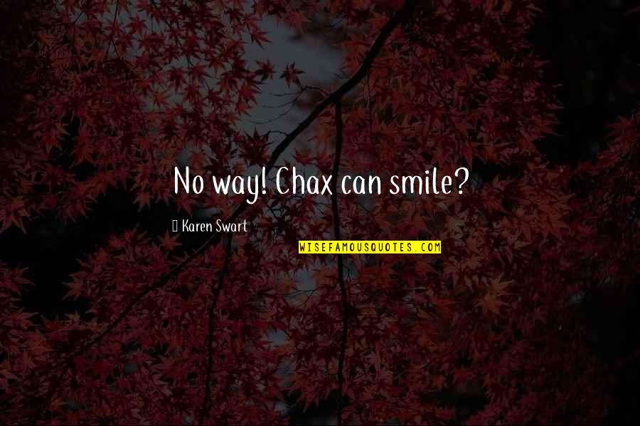 Efemeridade Quotes By Karen Swart: No way! Chax can smile?