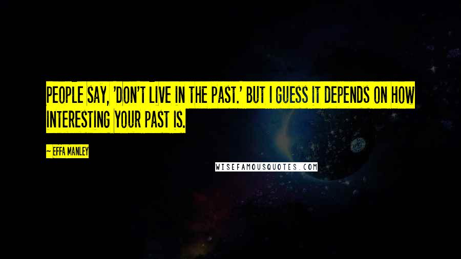 Effa Manley quotes: People say, 'Don't live in the past.' But I guess it depends on how interesting your past is.