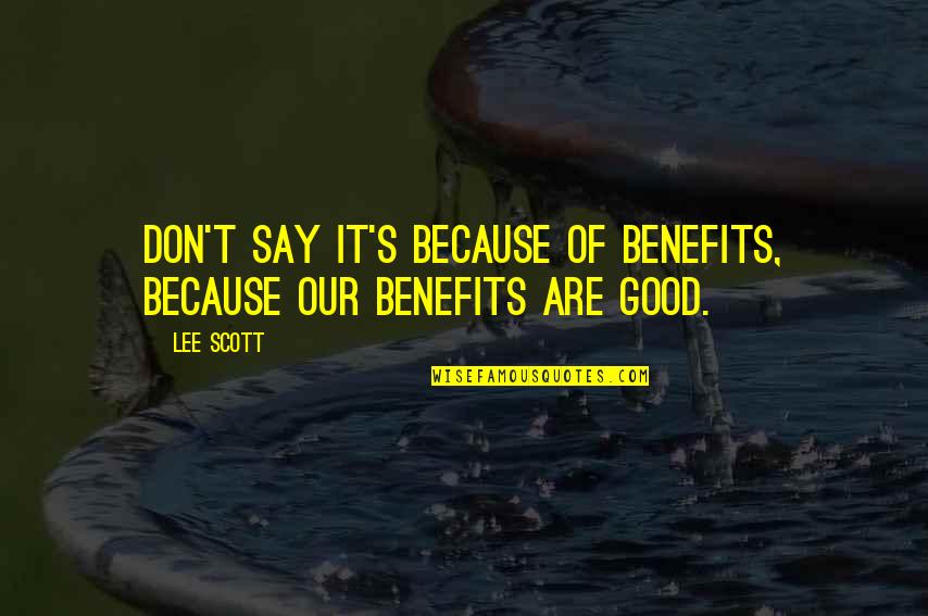 Effacious Quotes By Lee Scott: Don't say it's because of benefits, because our