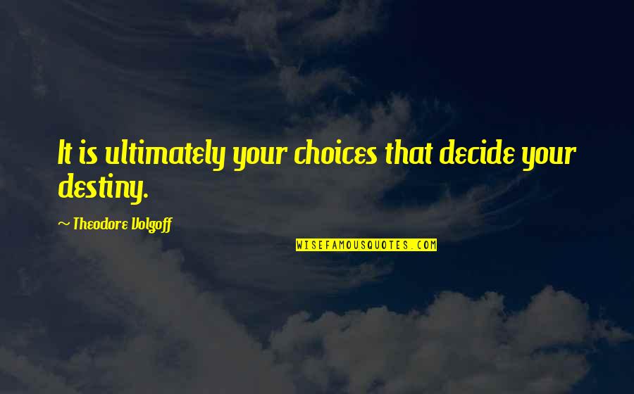 Effecatious Quotes By Theodore Volgoff: It is ultimately your choices that decide your