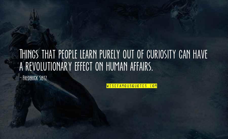 Effect On People Quotes By Frederick Seitz: Things that people learn purely out of curiosity
