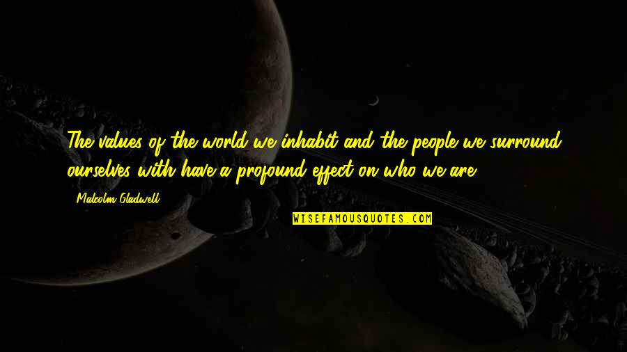 Effect On People Quotes By Malcolm Gladwell: The values of the world we inhabit and Effect On People Quotes By Malcolm Gladwell: The values of the world we inhabit and