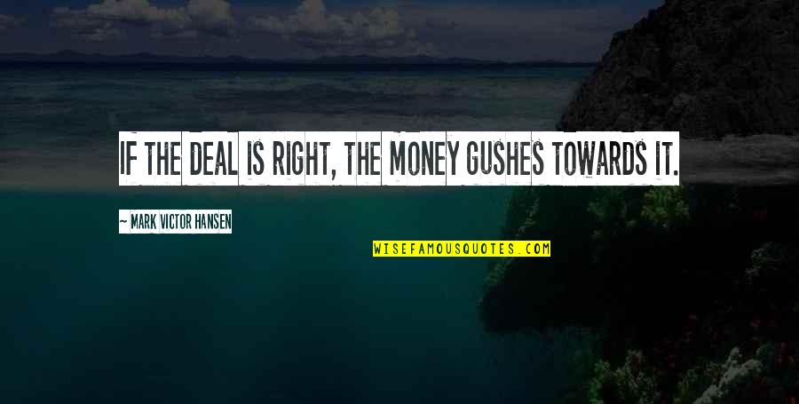 Effect That Can Be Observed Quotes By Mark Victor Hansen: If the deal is right, the money gushes