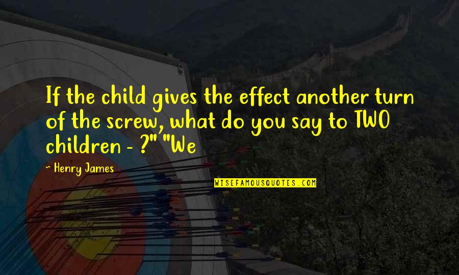 Effect That Gives Quotes By Henry James: If the child gives the effect another turn