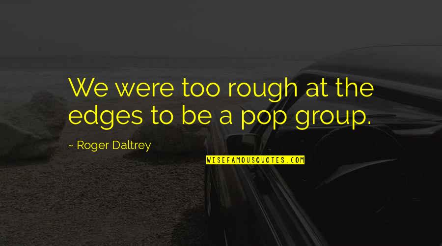 Effect That Gives Quotes By Roger Daltrey: We were too rough at the edges to