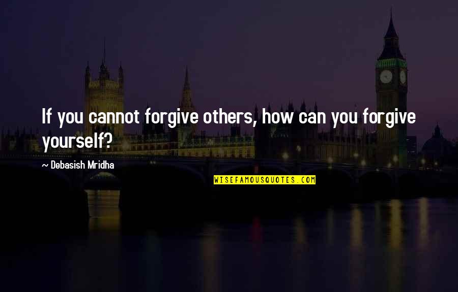 Effectance Quotes By Debasish Mridha: If you cannot forgive others, how can you