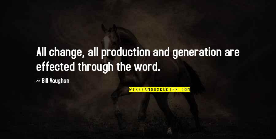 Effected Quotes By Bill Vaughan: All change, all production and generation are effected