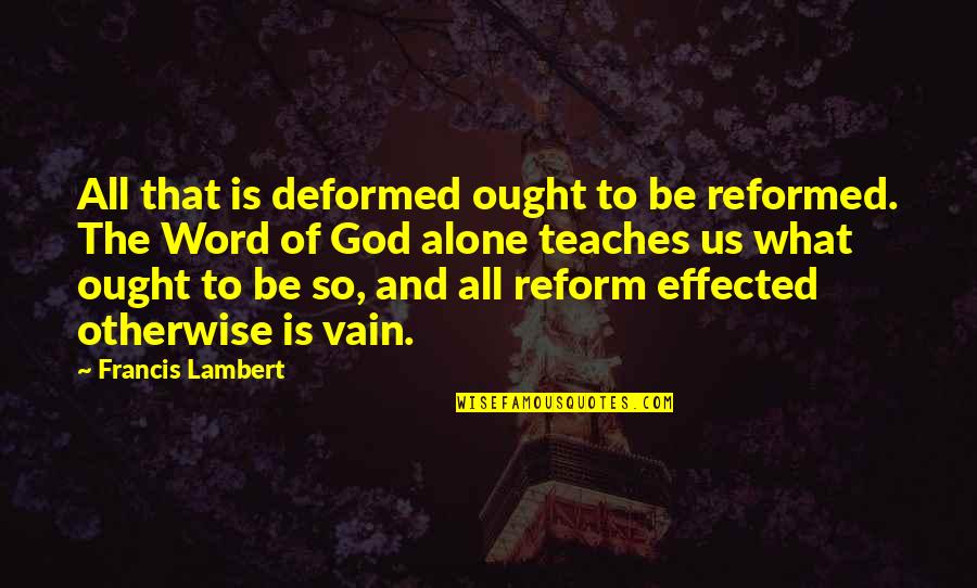 Effected Quotes By Francis Lambert: All that is deformed ought to be reformed.