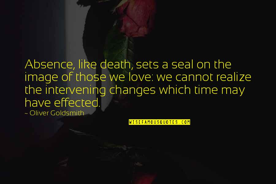 Effected Quotes By Oliver Goldsmith: Absence, like death, sets a seal on the