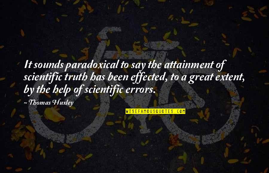 Effected Quotes By Thomas Huxley: It sounds paradoxical to say the attainment of