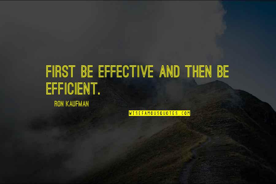 Effective And Efficient Quotes By Ron Kaufman: First be effective and then be efficient.