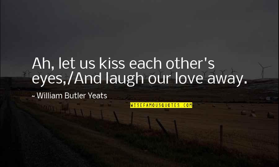 Effective And Efficient Quotes By William Butler Yeats: Ah, let us kiss each other's eyes,/And laugh