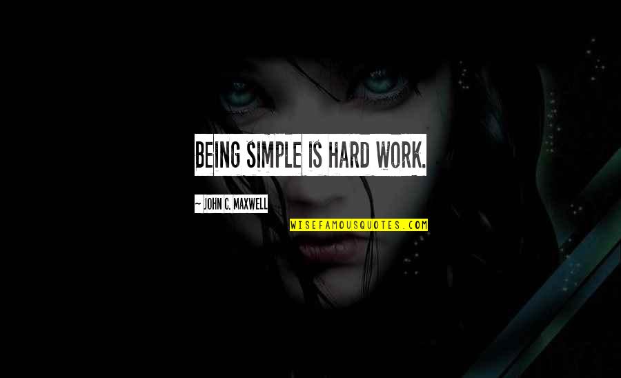 Effective Business Meeting Quotes By John C. Maxwell: Being simple is hard work.