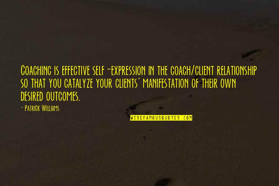 Effective Coaching Quotes By Patrick Williams: Coaching is effective self-expression in the coach/client relationship