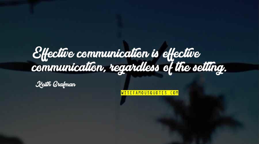 Effective Communication Quotes By Keith Grafman: Effective communication is effective communication, regardless of the