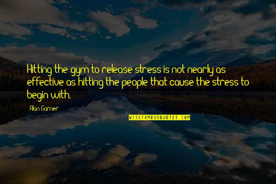 Effective Quotes By Alan Garner: Hitting the gym to release stress is not Effective Quotes By Alan Garner: Hitting the gym to release stress is not