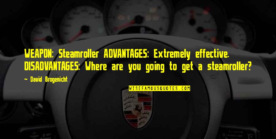 Effective Quotes By David Brogenicht: WEAPON: Steamroller ADVANTAGES: Extremely effective. DISADVANTAGES: Where are Effective Quotes By David Brogenicht: WEAPON: Steamroller ADVANTAGES: Extremely effective. DISADVANTAGES: Where are