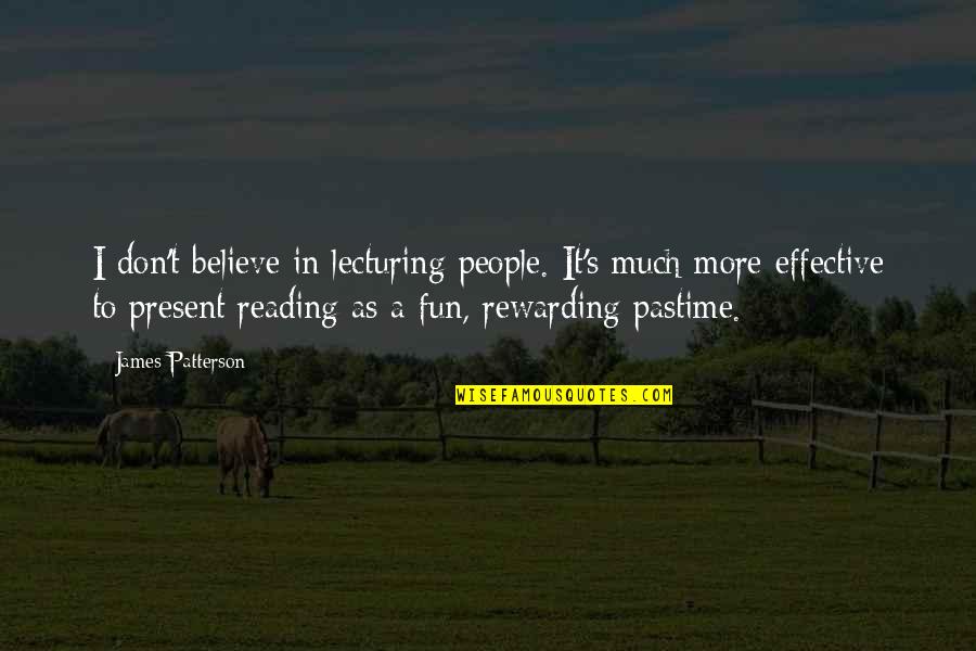 Effective Reading Quotes By James Patterson: I don't believe in lecturing people. It's much