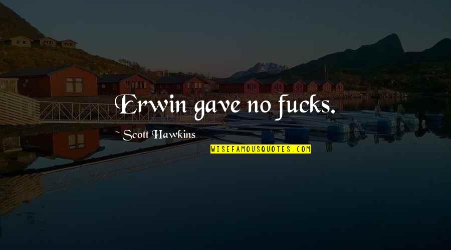 Effective Speaking Quotes By Scott Hawkins: Erwin gave no fucks. Effective Speaking Quotes By Scott Hawkins: Erwin gave no fucks.