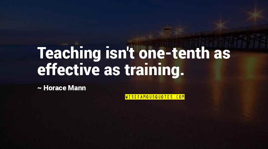 Effective Teaching Quotes By Horace Mann: Teaching isn't one-tenth as effective as training.
