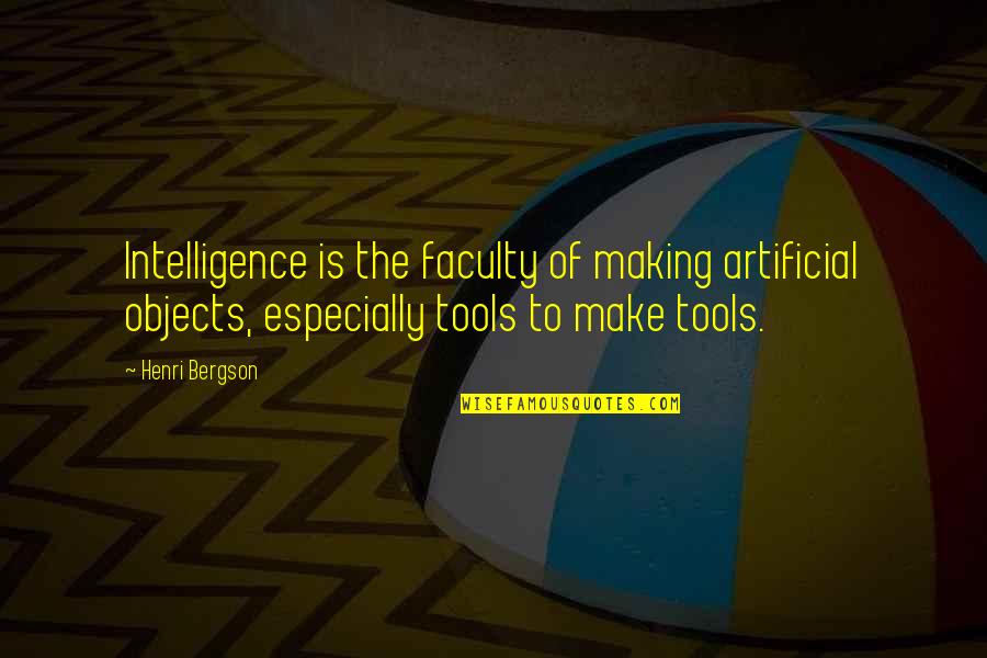 Effective Team Leader Quotes By Henri Bergson: Intelligence is the faculty of making artificial objects,