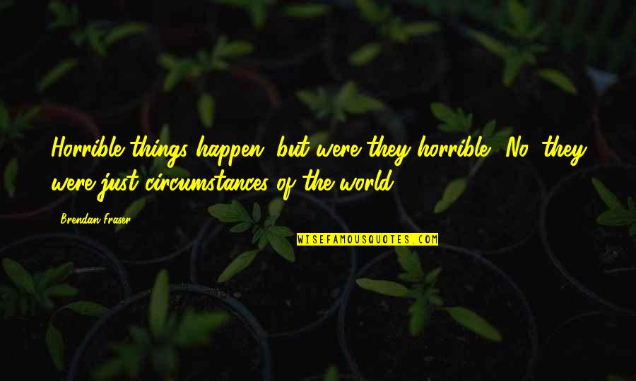 Effective Team Quotes By Brendan Fraser: Horrible things happen, but were they horrible? No, Effective Team Quotes By Brendan Fraser: Horrible things happen, but were they horrible? No,