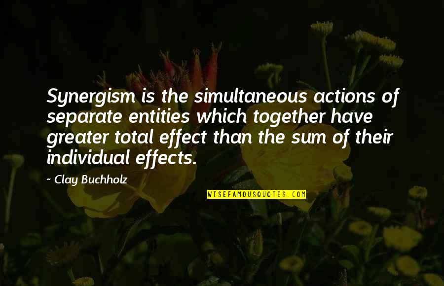 Effects Of Actions Quotes By Clay Buchholz: Synergism is the simultaneous actions of separate entities