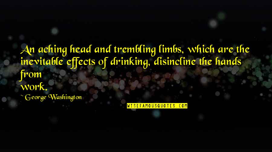 Effects Of Alcohol Quotes By George Washington: An aching head and trembling limbs, which are