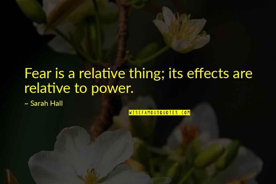 Effects Of Fear Quotes By Sarah Hall: Fear is a relative thing; its effects are